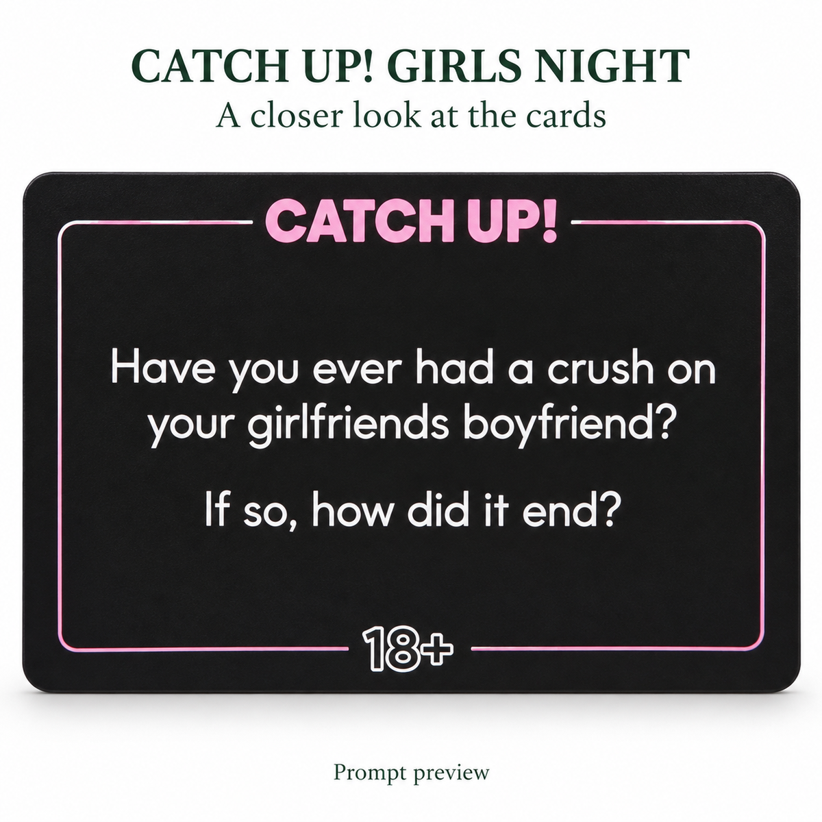 CATCH UP! GIRLS NIGHT — restored prompt preview: Have you ever had a crush on your girlfriends boyfriend? If so, how did it end?