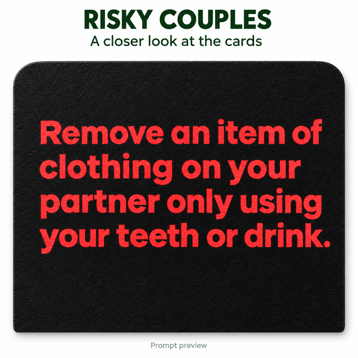 RISKY COUPLES — restored prompt preview: Remove an item of clothing on your partner only using your teeth or drink.